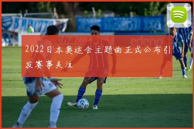 2022日本奥运会主题曲正式公布引发赛事关注