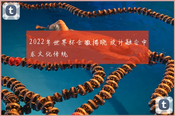 2022年世界杯会徽揭晓 设计融合中东文化传统