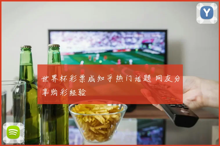 世界杯彩票成知乎热门话题 网友分享购彩经验