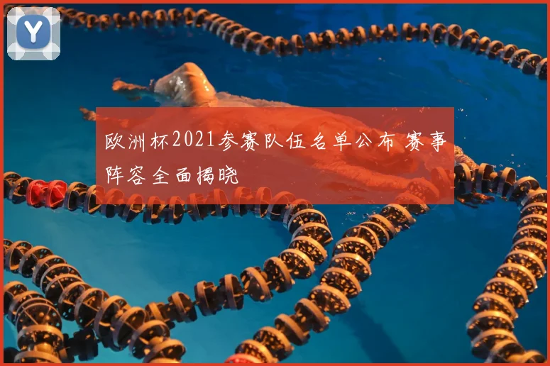 欧洲杯2021参赛队伍名单公布 赛事阵容全面揭晓