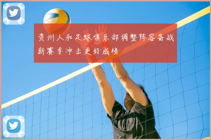 贵州人和足球俱乐部调整阵容备战新赛季冲击更好成绩