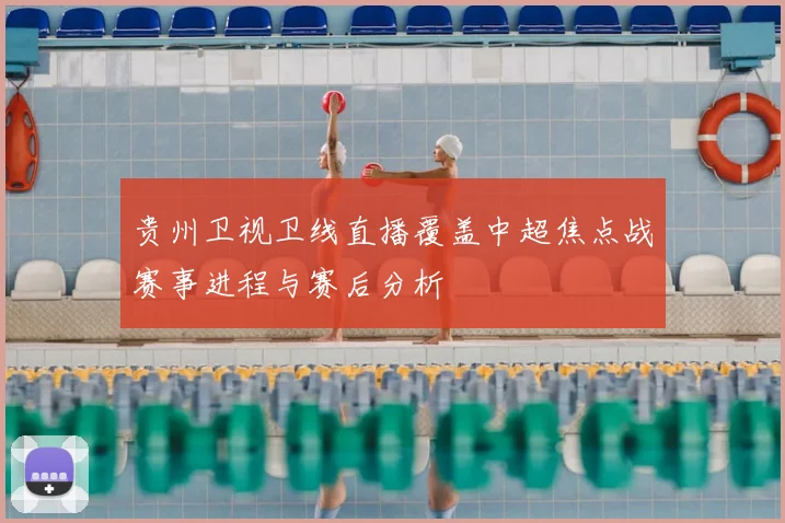 贵州卫视卫线直播覆盖中超焦点战赛事进程与赛后分析