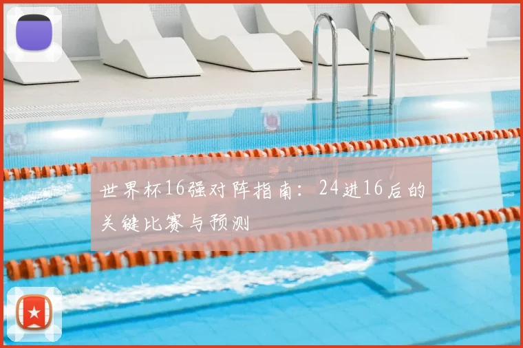 世界杯16强对阵指南：24进16后的关键比赛与预测