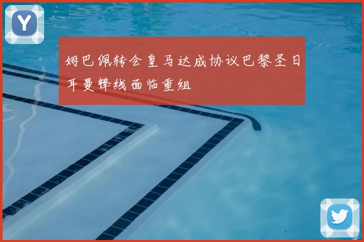 姆巴佩转会皇马达成协议巴黎圣日耳曼锋线面临重组