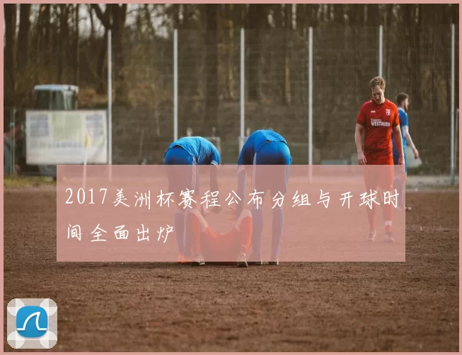 2017美洲杯赛程公布分组与开球时间全面出炉