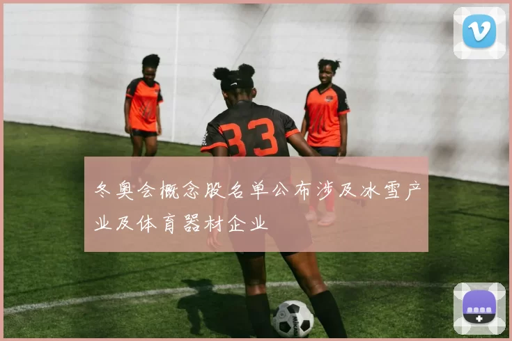 冬奥会概念股名单公布涉及冰雪产业及体育器材企业