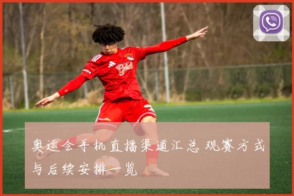 奥运会手机直播渠道汇总 观赛方式与后续安排一览