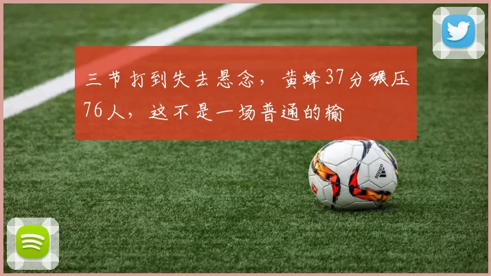 三节打到失去悬念，黄蜂37分碾压76人，这不是一场普通的输