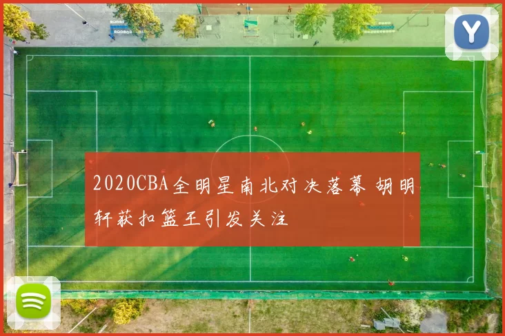 2020CBA全明星南北对决落幕 胡明轩获扣篮王引发关注