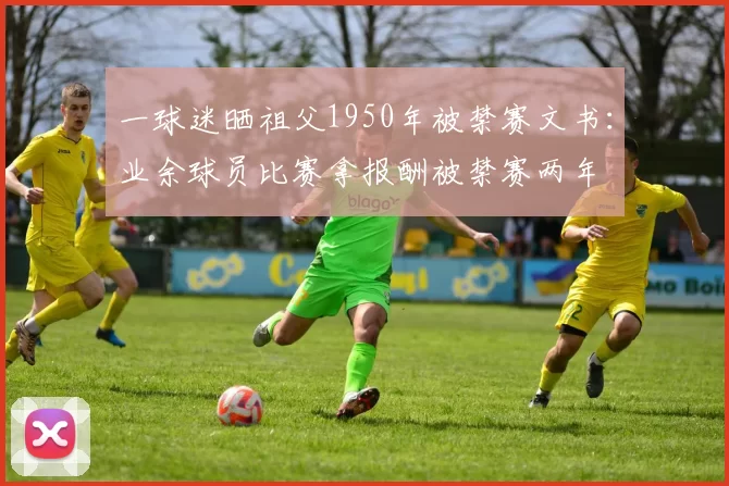 一球迷晒祖父1950年被禁赛文书:业余球员比赛拿报酬被禁赛两年