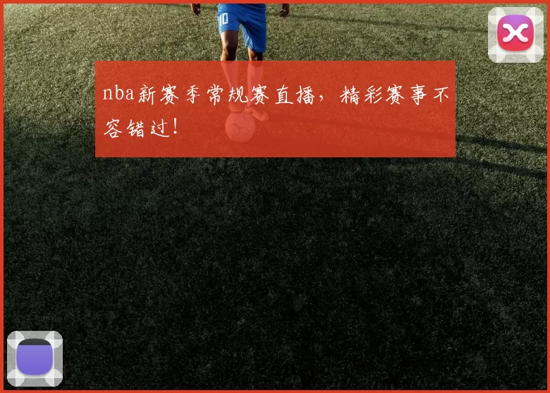 nba新赛季常规赛直播，精彩赛事不容错过！