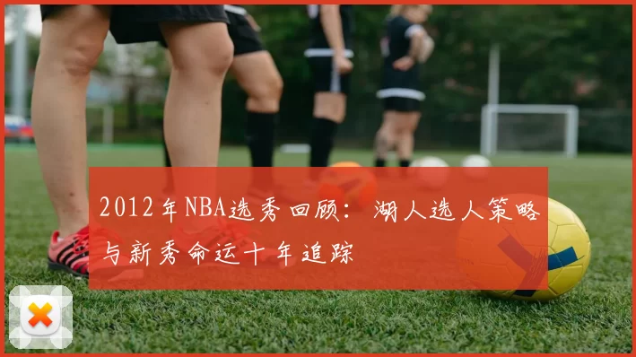 2012年NBA选秀回顾:湖人选人策略与新秀命运十年追踪