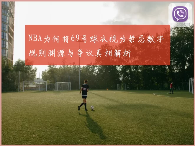 NBA为何将69号球衣视为禁忌数字 规则渊源与争议真相解析