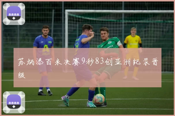苏炳添百米决赛9秒83创亚洲纪录晋级