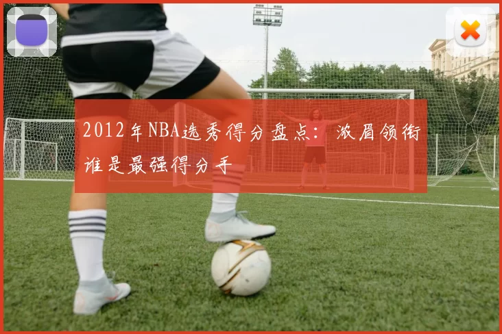 2012年NBA选秀得分盘点:浓眉领衔谁是最强得分手