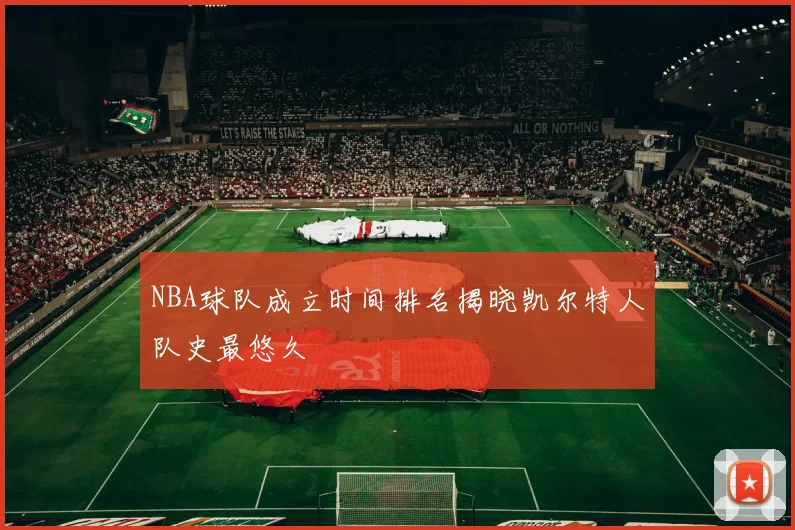 NBA球队成立时间排名揭晓凯尔特人队史最悠久