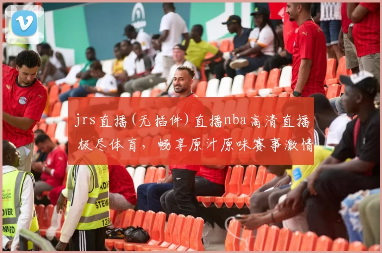jrs直播(无插件)直播nba高清直播 极尽体育，畅享原汁原味赛事激情！