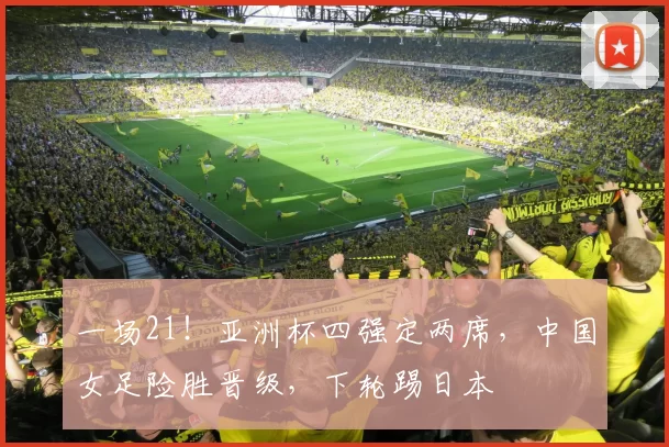 一场21！亚洲杯四强定两席，中国女足险胜晋级，下轮踢日本