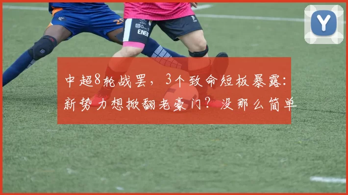 中超8轮战罢，3个致命短板暴露：新势力想掀翻老豪门？没那么简单_山东泰山_国安_云南