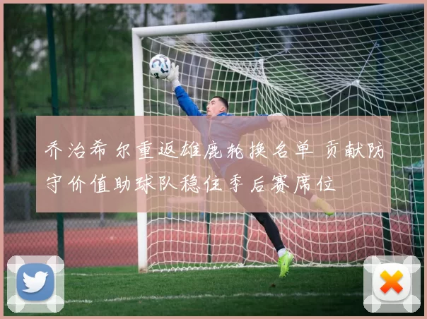 乔治希尔重返雄鹿轮换名单 贡献防守价值助球队稳住季后赛席位