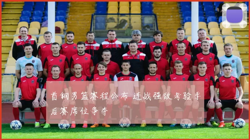 首钢男篮赛程公布 连战强敌考验季后赛席位争夺