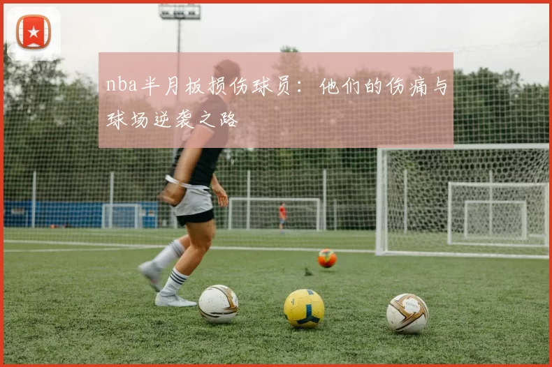 nba半月板损伤球员:他们的伤痛与球场逆袭之路