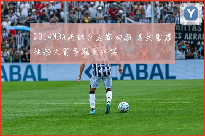 2014NBA西部季后赛回顾 马刺雷霆快船火箭争冠全纪实