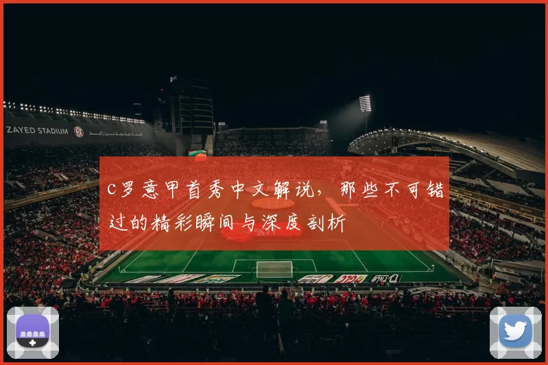 c罗意甲首秀中文解说，那些不可错过的精彩瞬间与深度剖析