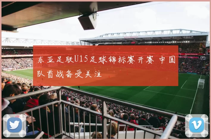 东亚足联U15足球锦标赛开赛 中国队首战备受关注