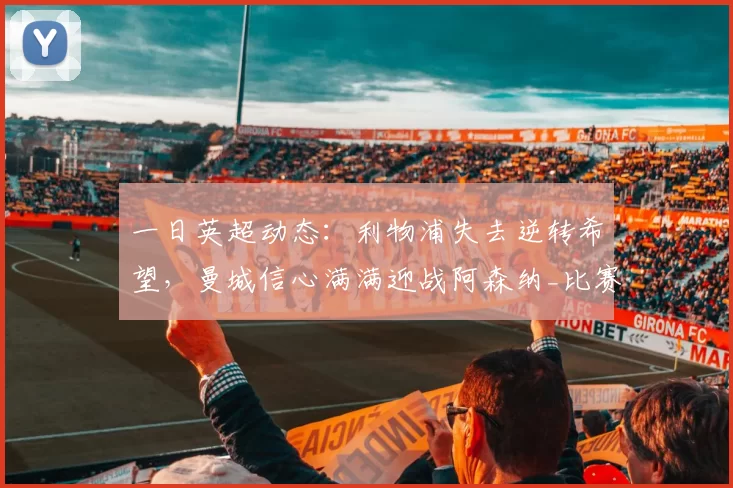 一日英超动态：利物浦失去逆转希望，曼城信心满满迎战阿森纳_比赛_欧冠_那不勒斯